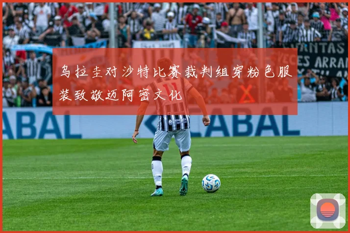 乌拉圭对沙特比赛裁判组穿粉色服装致敬迈阿密文化