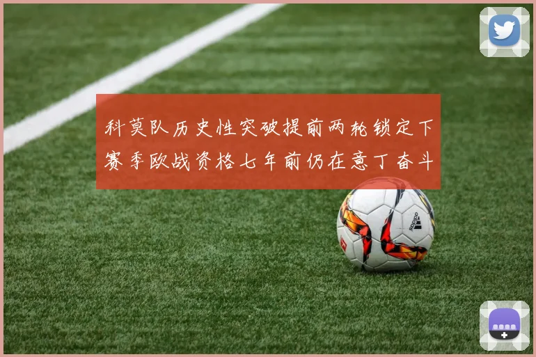 科莫队历史性突破提前两轮锁定下赛季欧战资格七年前仍在意丁奋斗