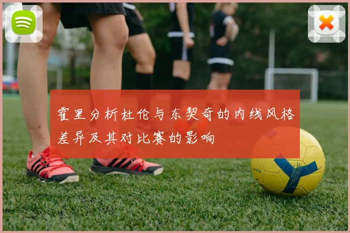 霍里分析杜伦与东契奇的内线风格差异及其对比赛的影响