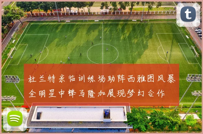杜兰特亲临训练场助阵西雅图风暴全明星中锋马隆加展现梦幻合作