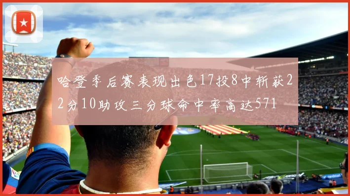 哈登季后赛表现出色17投8中斩获22分10助攻三分球命中率高达571