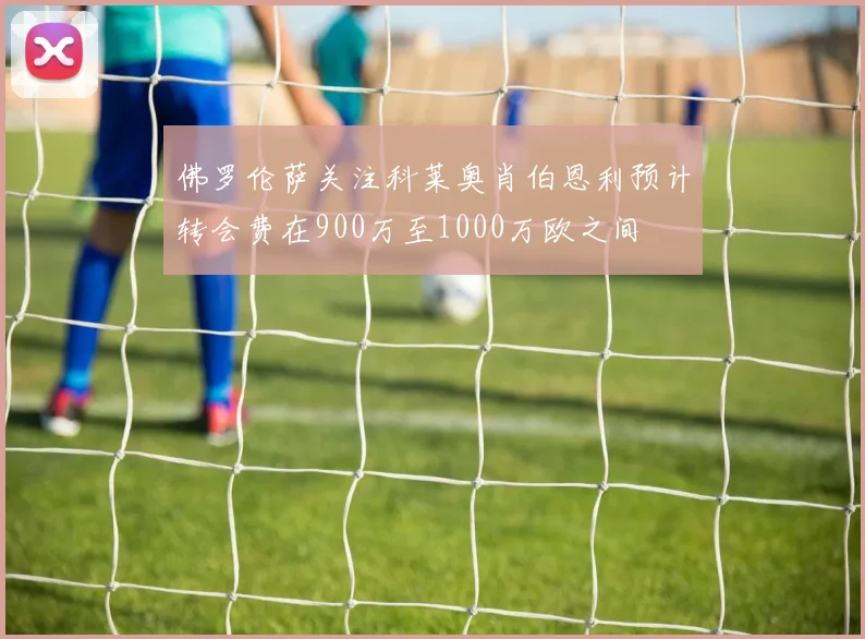 佛罗伦萨关注科莱奥肖伯恩利预计转会费在900万至1000万欧之间