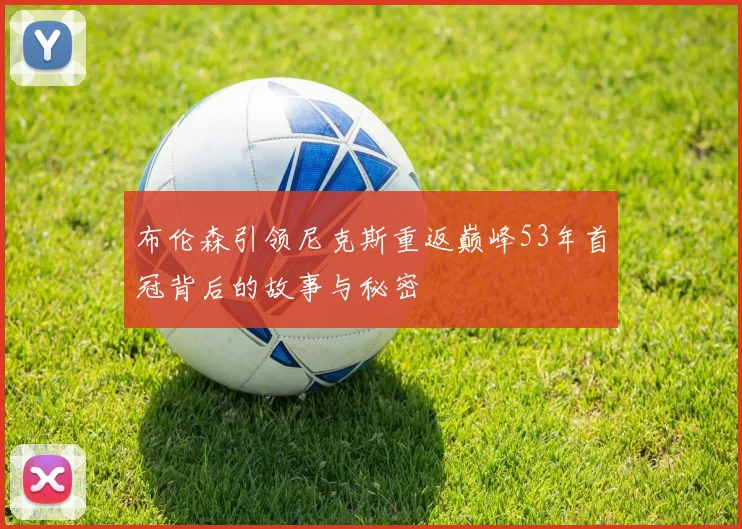 布伦森引领尼克斯重返巅峰53年首冠背后的故事与秘密