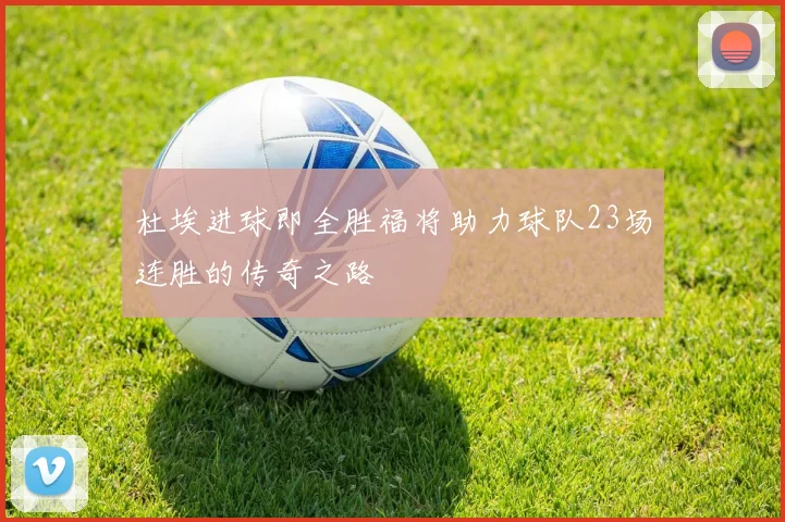 杜埃进球即全胜福将助力球队23场连胜的传奇之路