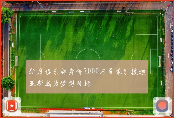 新月俱乐部身价7000万寻求引援迪亚斯成为梦想目标