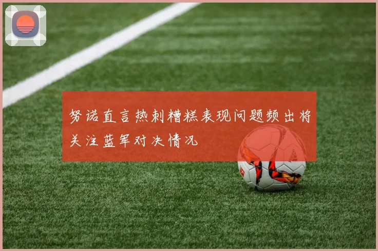 努诺直言热刺糟糕表现问题频出将关注蓝军对决情况