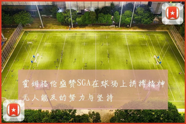 霍姆格伦盛赞SGA在球场上拼搏精神无人能及的努力与坚持