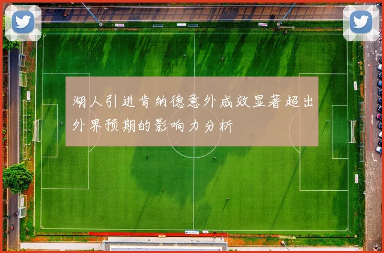 湖人引进肯纳德意外成效显著超出外界预期的影响力分析